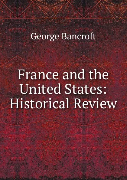 Обложка книги France and the United States: Historical Review, George Bancroft