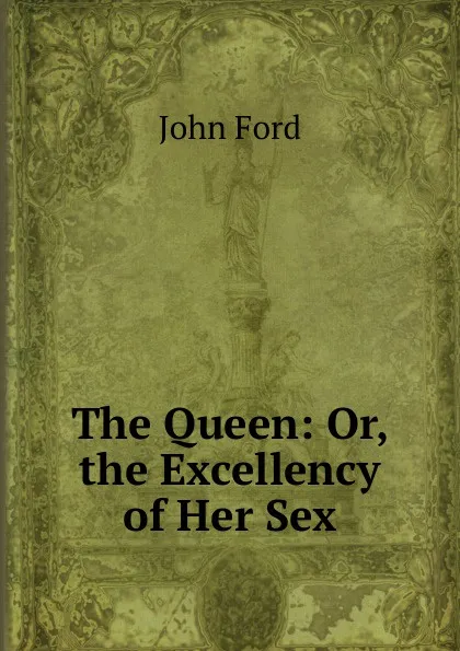 Обложка книги The Queen: Or, the Excellency of Her Sex, John Ford
