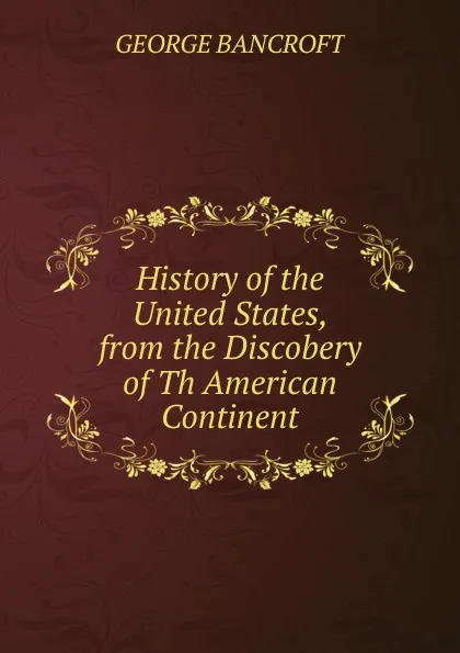 Обложка книги History of the United States, from the Discobery of Th American Continent, George Bancroft