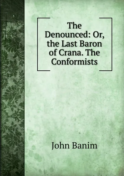 Обложка книги The Denounced: Or, the Last Baron of Crana. The Conformists, John Banim