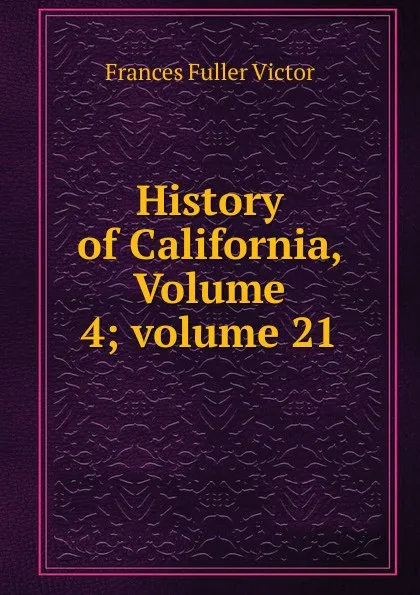 Обложка книги History of California, Volume 4;.volume 21, Frances Fuller Victor