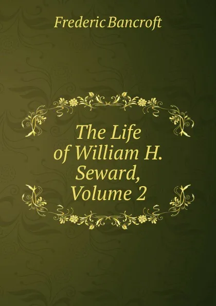 Обложка книги The Life of William H. Seward, Volume 2, Frederic Bancroft