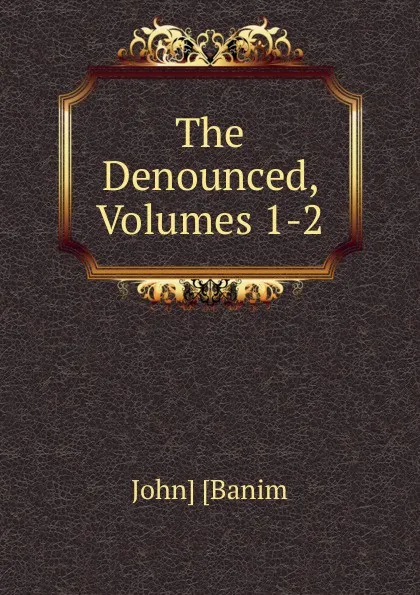 Обложка книги The Denounced, Volumes 1-2, John Banim