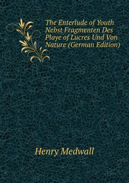 Обложка книги The Enterlude of Youth Nebst Fragmenten Des Playe of Lucres Und Von Nature (German Edition), Henry Medwall