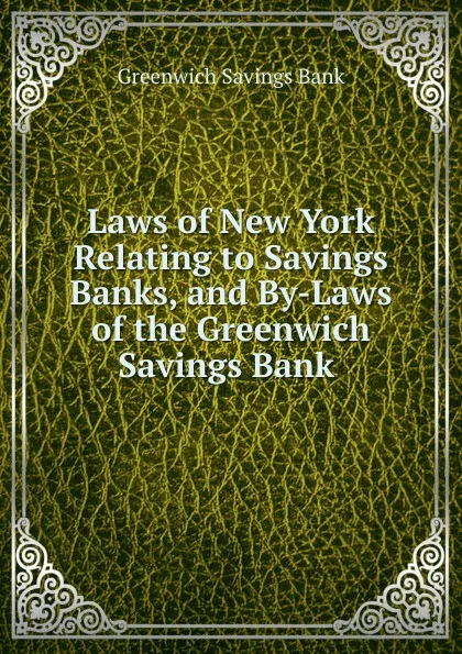 Обложка книги Laws of New York Relating to Savings Banks, and By-Laws of the Greenwich Savings Bank ., Greenwich Savings Bank