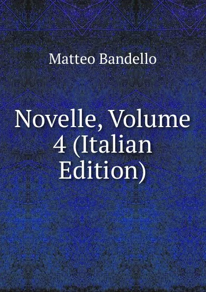 Обложка книги Novelle, Volume 4 (Italian Edition), Matteo Bandello