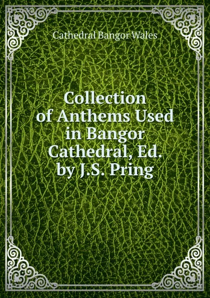 Обложка книги Collection of Anthems Used in Bangor Cathedral, Ed. by J.S. Pring, Cathedral Bangor Wales