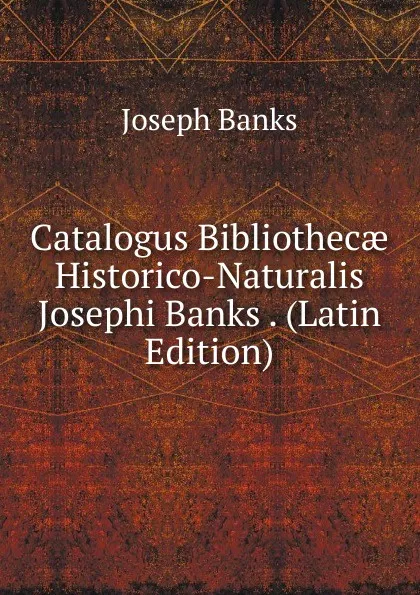 Обложка книги Catalogus Bibliothecae Historico-Naturalis Josephi Banks . (Latin Edition), Joseph Banks