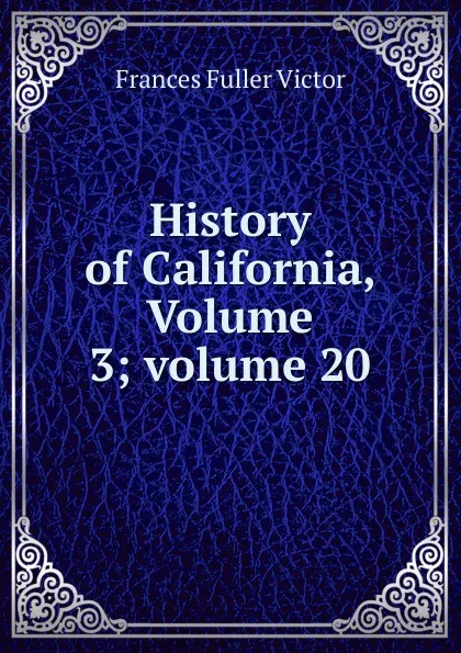 Обложка книги History of California, Volume 3;.volume 20, Frances Fuller Victor