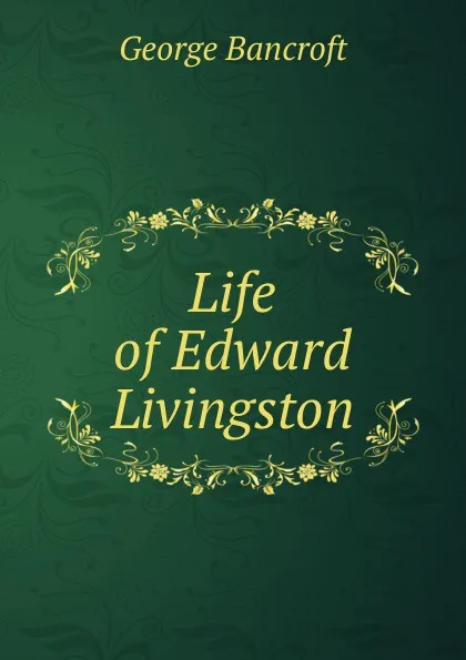 Обложка книги Life of Edward Livingston, George Bancroft
