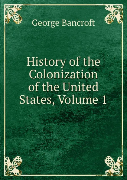 Обложка книги History of the Colonization of the United States, Volume 1, George Bancroft
