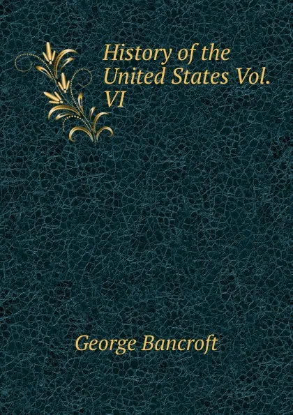 Обложка книги History of the United States Vol. VI, George Bancroft