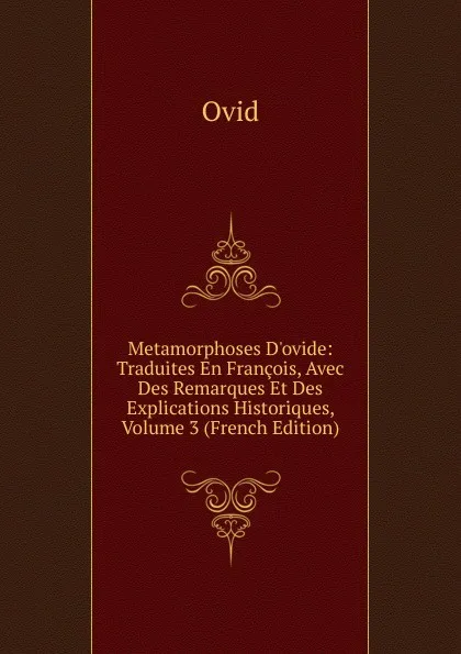 Обложка книги Metamorphoses D.ovide: Traduites En Francois, Avec Des Remarques Et Des Explications Historiques, Volume 3 (French Edition), Publius Ovidius Naso