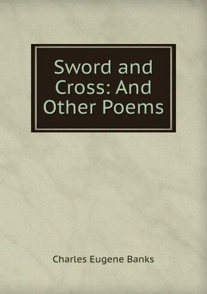 Обложка книги Sword and Cross: And Other Poems, Charles Eugene Banks