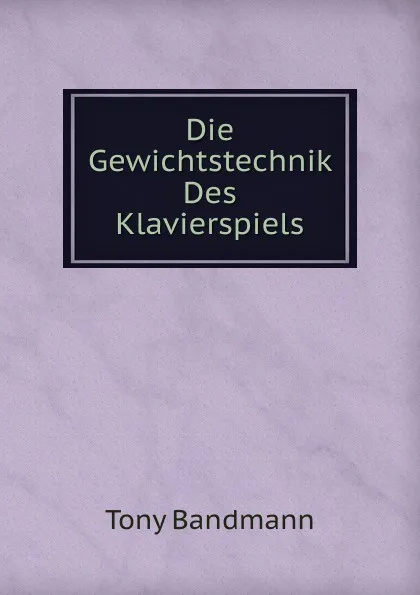 Обложка книги Die Gewichtstechnik Des Klavierspiels, Tony Bandmann