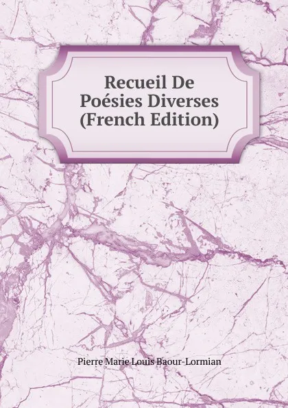 Обложка книги Recueil De Poesies Diverses (French Edition), Pierre Marie Louis Baour-Lormian