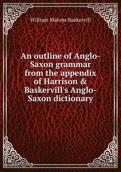 Обложка книги An outline of Anglo-Saxon grammar from the appendix of Harrison . Baskervill.s Anglo-Saxon dictionary, William Malone Baskervill