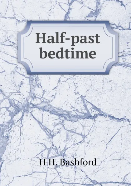 Обложка книги Half-past bedtime, H H. Bashford