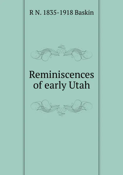 Обложка книги Reminiscences of early Utah, R N. 1835-1918 Baskin