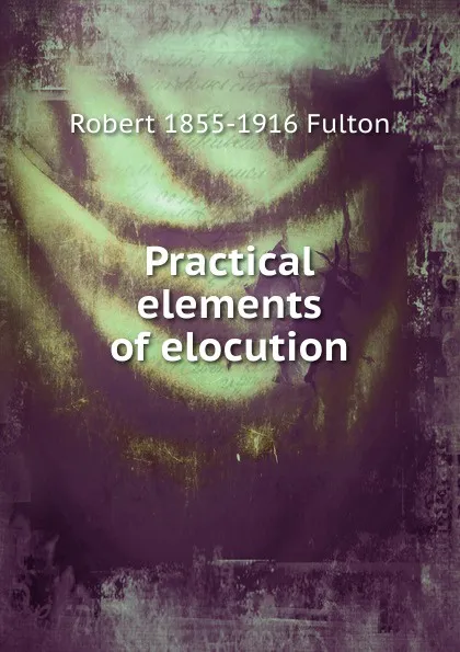 Обложка книги Practical elements of elocution, Robert 1855-1916 Fulton