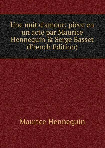 Обложка книги Une nuit d.amour; piece en un acte par Maurice Hennequin . Serge Basset (French Edition), Maurice Hennequin