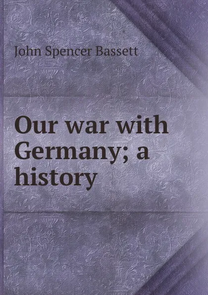 Обложка книги Our war with Germany; a history, John Spencer Bassett