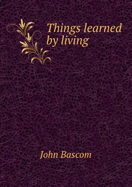 Обложка книги Things learned by living, John Bascom