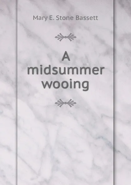 Обложка книги A midsummer wooing, Mary E. Stone Bassett