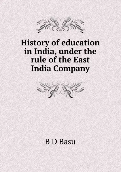 Обложка книги History of education in India, under the rule of the East India Company, B D Basu