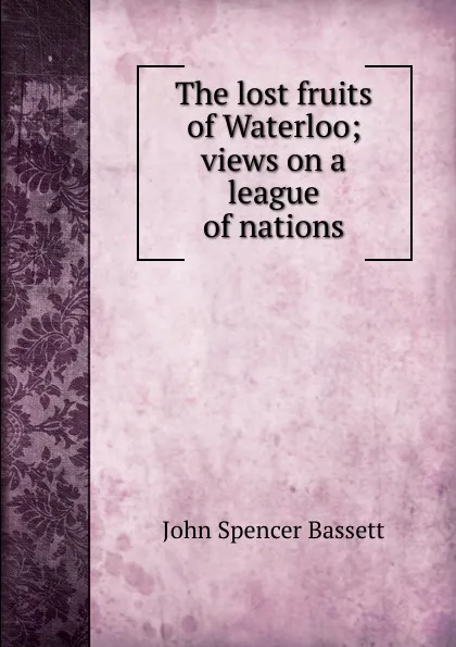 Обложка книги The lost fruits of Waterloo; views on a league of nations, John Spencer Bassett