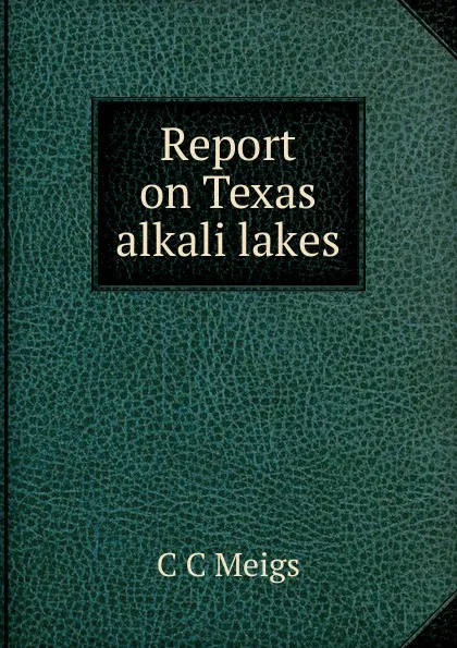 Обложка книги Report on Texas alkali lakes, C C Meigs