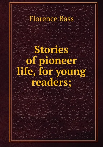 Обложка книги Stories of pioneer life, for young readers;, Florence Bass