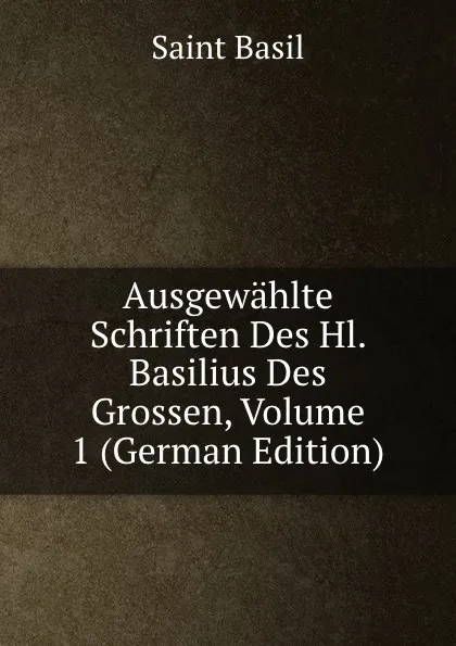 Обложка книги Ausgewahlte Schriften Des Hl. Basilius Des Grossen, Volume 1 (German Edition), Saint Basil