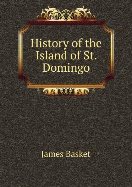 Обложка книги History of the Island of St. Domingo, James Basket