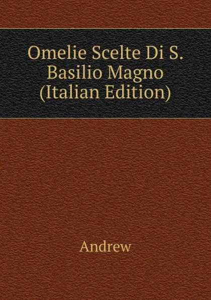 Обложка книги Omelie Scelte Di S. Basilio Magno (Italian Edition), Andrew