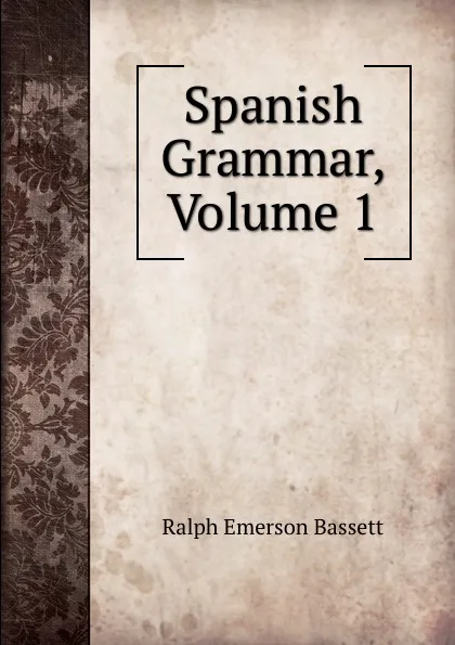 Обложка книги Spanish Grammar, Volume 1, Ralph Emerson Bassett