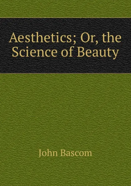 Обложка книги Aesthetics; Or, the Science of Beauty, John Bascom