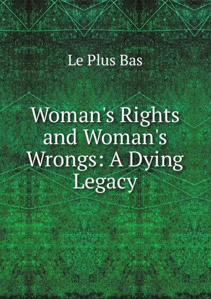 Обложка книги Woman.s Rights and Woman.s Wrongs: A Dying Legacy, Le Plus Bas