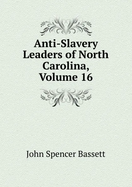 Обложка книги Anti-Slavery Leaders of North Carolina, Volume 16, John Spencer Bassett