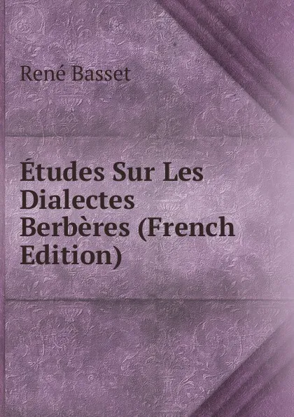 Обложка книги Etudes Sur Les Dialectes Berberes (French Edition), René Basset