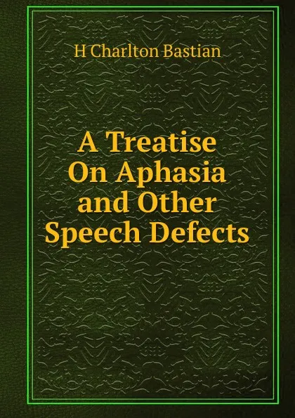 Обложка книги A Treatise On Aphasia and Other Speech Defects, H Charlton Bastian