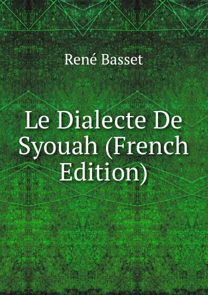 Обложка книги Le Dialecte De Syouah (French Edition), René Basset