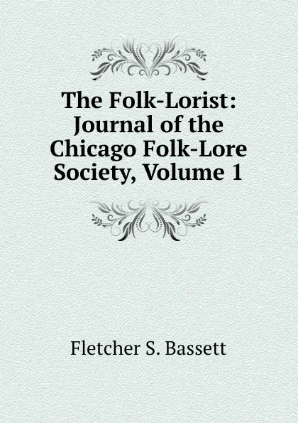 Обложка книги The Folk-Lorist: Journal of the Chicago Folk-Lore Society, Volume 1, Fletcher S. Bassett