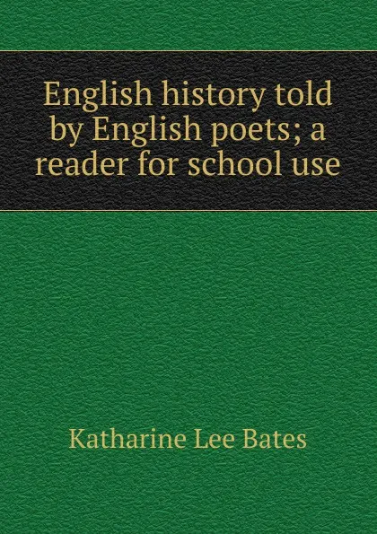 Обложка книги English history told by English poets; a reader for school use, Katharine Lee Bates
