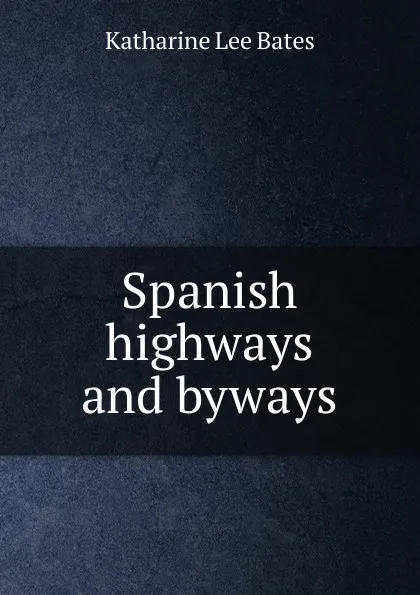 Обложка книги Spanish highways and byways, Katharine Lee Bates