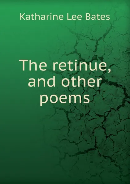 Обложка книги The retinue, and other poems, Katharine Lee Bates