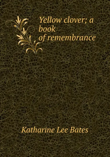 Обложка книги Yellow clover; a book of remembrance, Katharine Lee Bates
