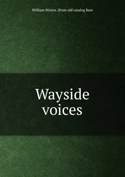 Обложка книги Wayside voices, William Stivers. [from old catalog Bate