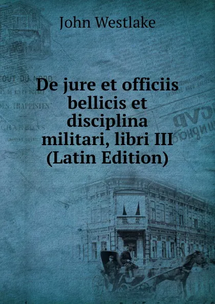 Обложка книги De jure et officiis bellicis et disciplina militari, libri III (Latin Edition), John Westlake