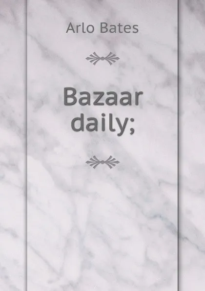 Обложка книги Bazaar daily;, Arlo Bates